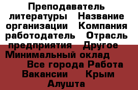 Преподаватель литературы › Название организации ­ Компания-работодатель › Отрасль предприятия ­ Другое › Минимальный оклад ­ 22 000 - Все города Работа » Вакансии   . Крым,Алушта